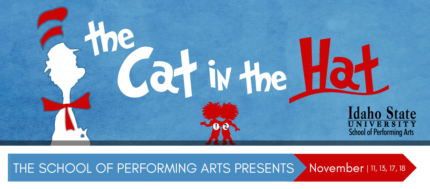 The Cat in the Hat The school of performing arts presents November 11, 13, 17 and 18 Idaho State University School of Performing Arts