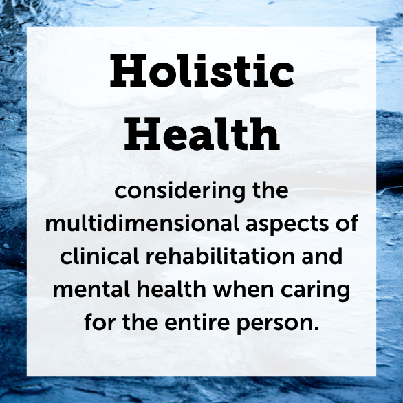 Text: Holistic Health-considering the multidimensional aspects of clinical rehabilitation and mental health when caring for the entire person.