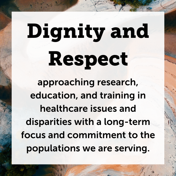 Text: Dignity and Respect-approaching research, education, and training in healthcare issues and disparities with a long-term focus and commitment to the populations we are serving.