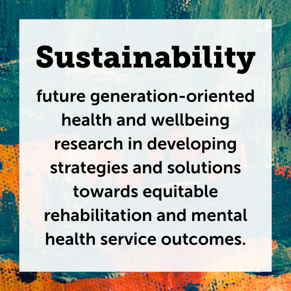 Text: Sustainability-future generation-oriented health and wellbeing research in developing strategies and solutions towards equitable rehabilitation and mental health service outcomes.