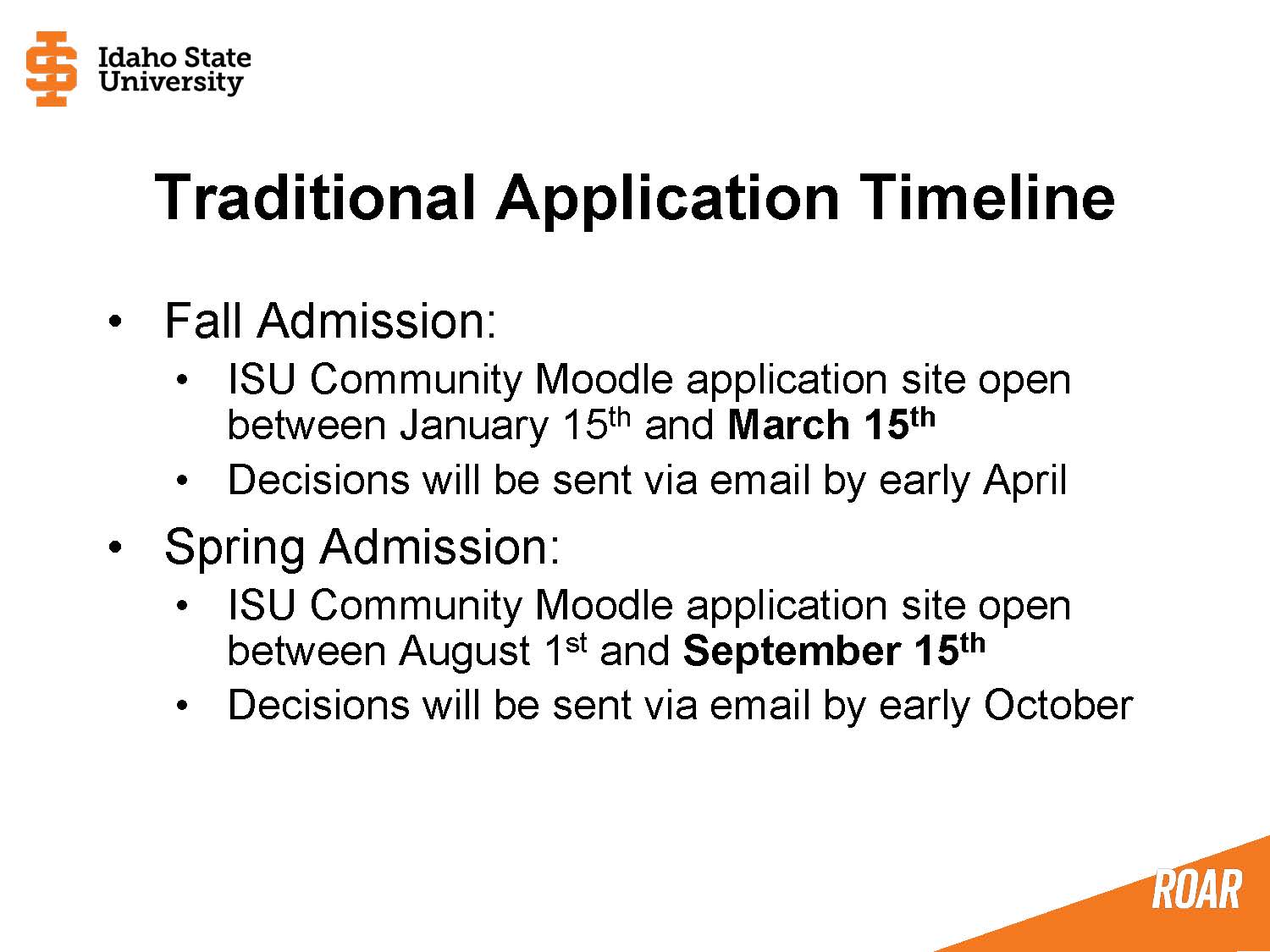 Traditional Application Timeline: Fall Admission application is January 15th through March 15th with decisions sent in early April. Spring Admission application is August 1st through September 15th with decisions sent in early October.