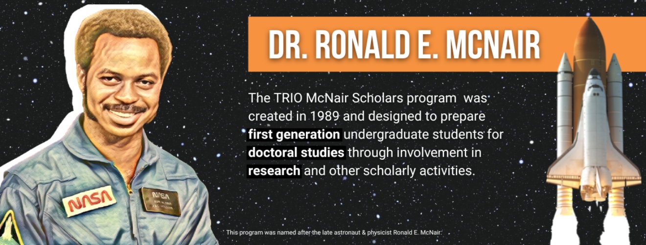 What is McNair Graphic. The TRiO McNair Scholars program was created in 1989 and designed to prepare first generation undergraduate students for doctoral studies through involvement in research and other scholarly activities.